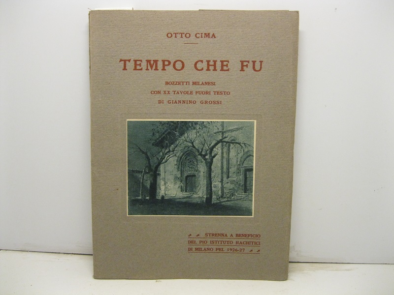 Tempo che fu. Bozzetti milanesi con XX tavole fuori testo di Giannino Grossi. Strenna a beneficio del Pio Istituto rachitici di Milano pel 1926 - 27.